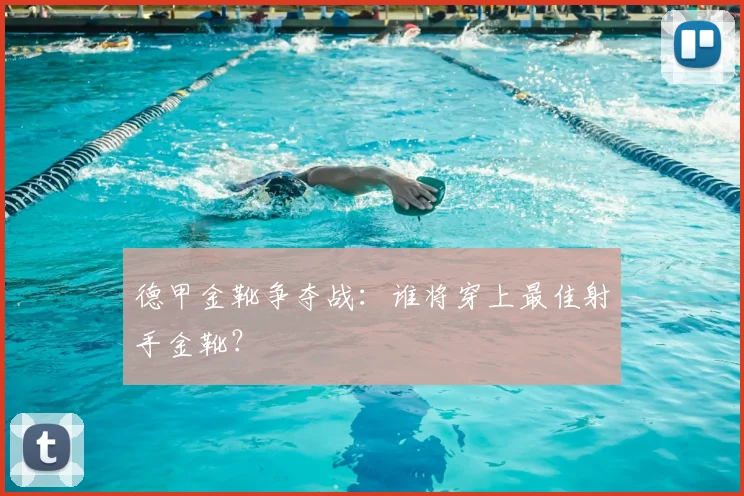 德甲金靴争夺战：谁将穿上最佳射手金靴？