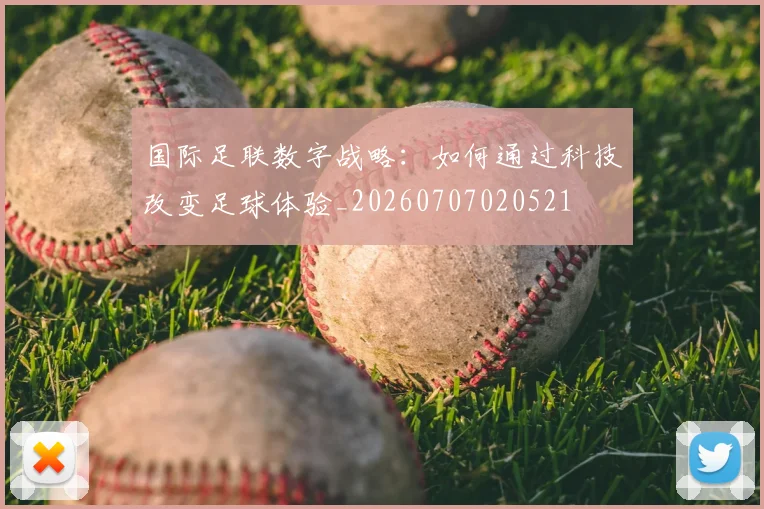 国际足联数字战略：如何通过科技改变足球体验_20260707020521