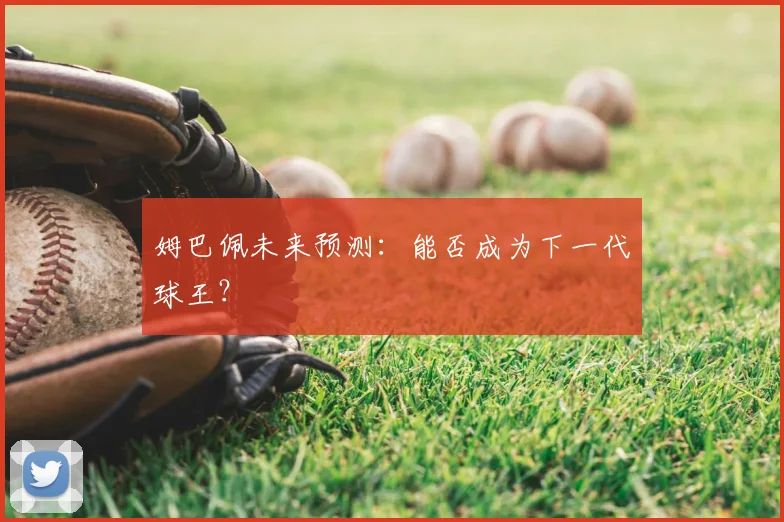 姆巴佩未来预测：能否成为下一代球王？