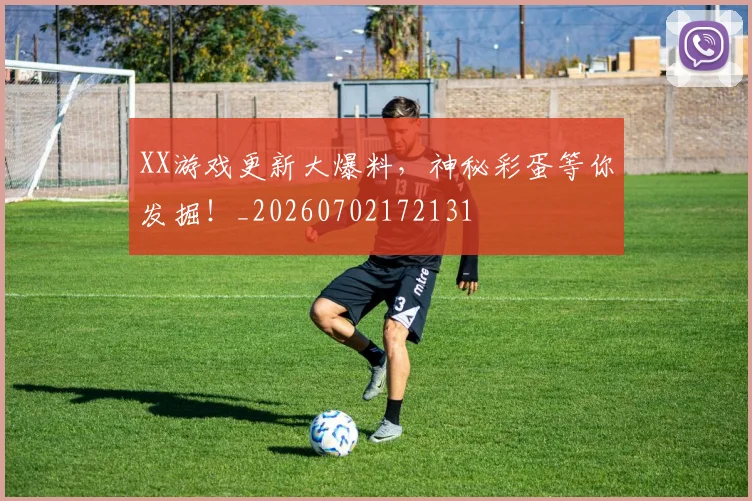XX游戏更新大爆料,神秘彩蛋等你发掘!_20260702172131