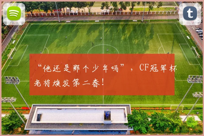 “他还是那个少年吗”，CF冠军杯老将焕发第二春！
