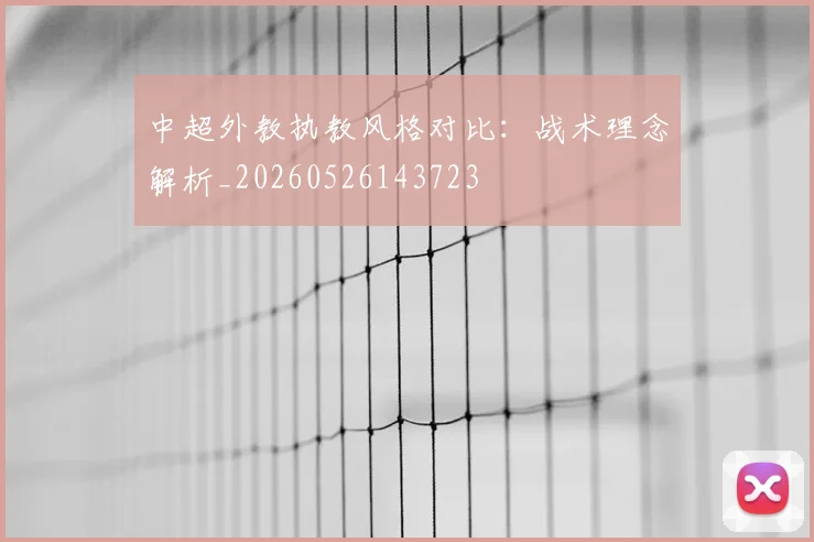 中超外教执教风格对比:战术理念解析_20260526143723