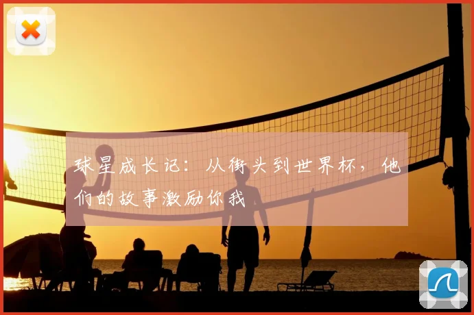 球星成长记:从街头到世界杯,他们的故事激励你我