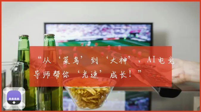 “从‘菜鸟’到‘大神’,AI电竞导师帮你‘光速’成长!”