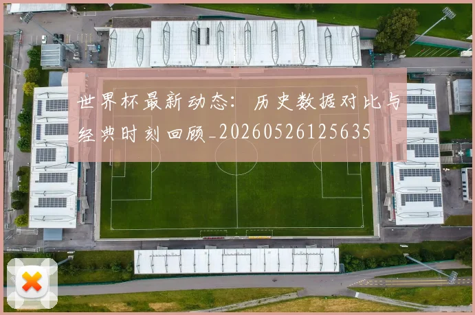 世界杯最新动态：历史数据对比与经典时刻回顾_20260526125635