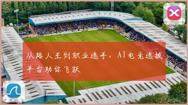 从路人王到职业选手,AI电竞选拔平台助你飞跃