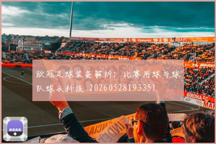 欧冠足球装备解析：比赛用球与球队球衣科技_20260528193351