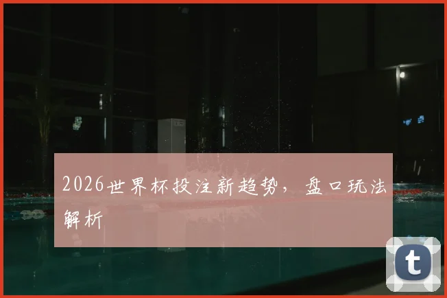 2026世界杯投注新趋势,盘口玩法解析