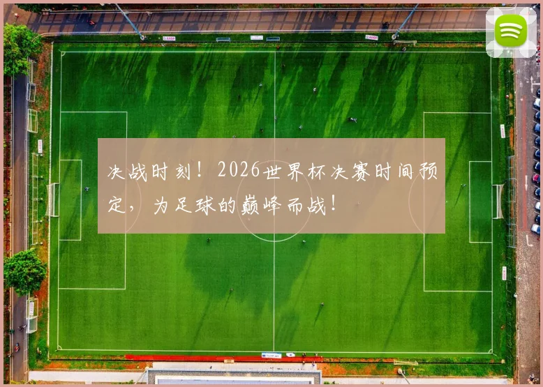 决战时刻！2026世界杯决赛时间预定，为足球的巅峰而战！