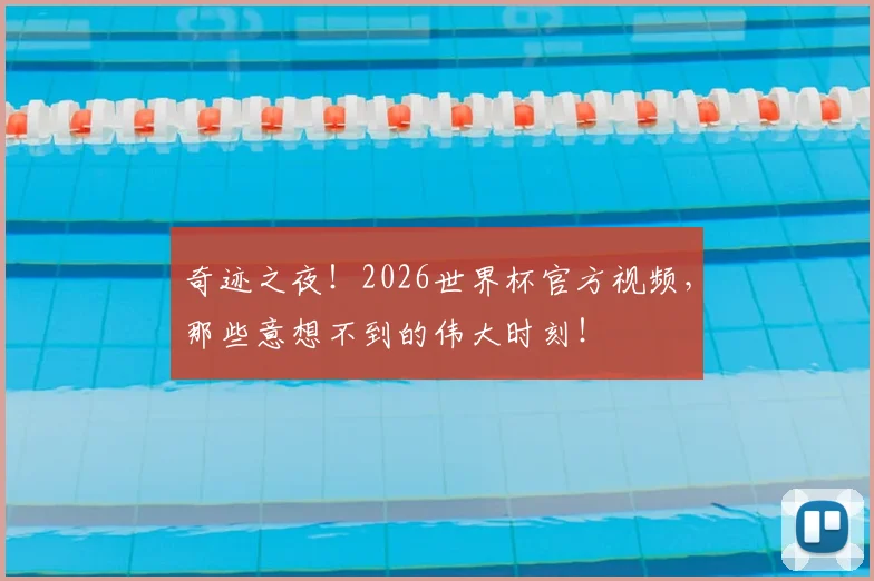奇迹之夜！2026世界杯官方视频，那些意想不到的伟大时刻！