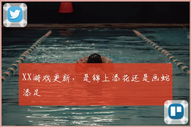 XX游戏更新,是锦上添花还是画蛇添足