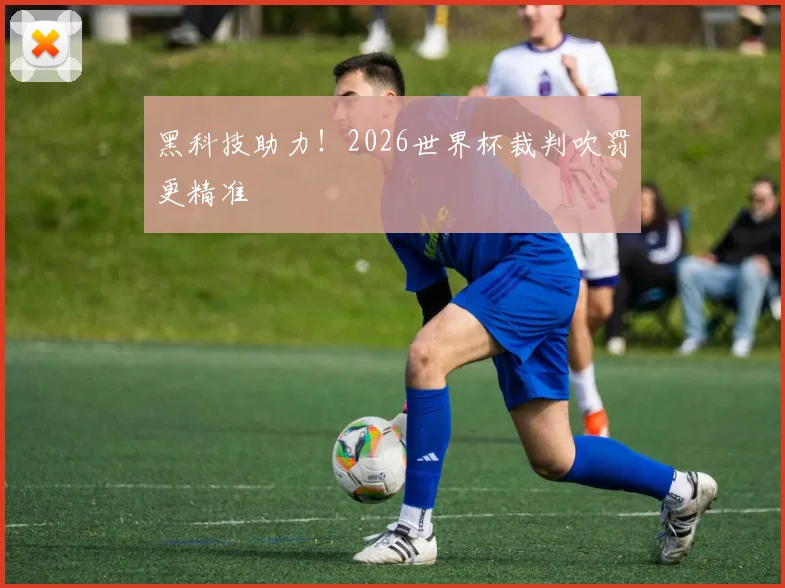 黑科技助力!2026世界杯裁判吹罚更精准