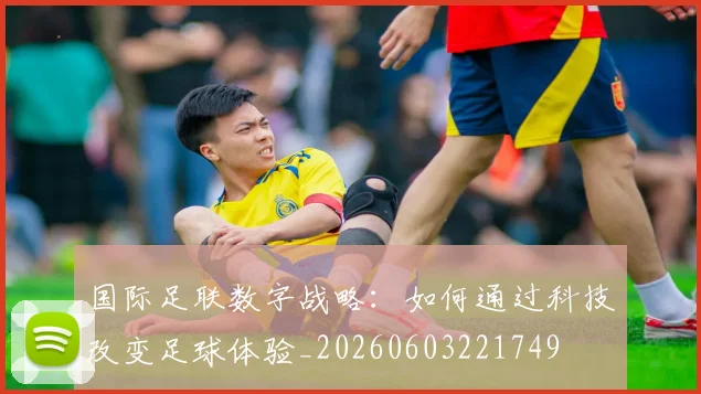 国际足联数字战略：如何通过科技改变足球体验_20260603221749