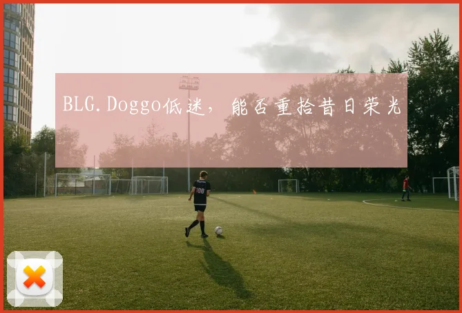 BLG.Doggo低迷，能否重拾昔日荣光
