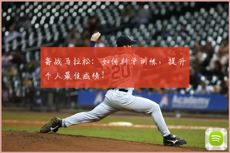 备战马拉松：如何科学训练，提升个人最佳成绩！
