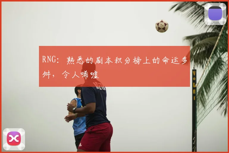 RNG:熟悉的剧本积分榜上的命运多舛,令人唏嘘