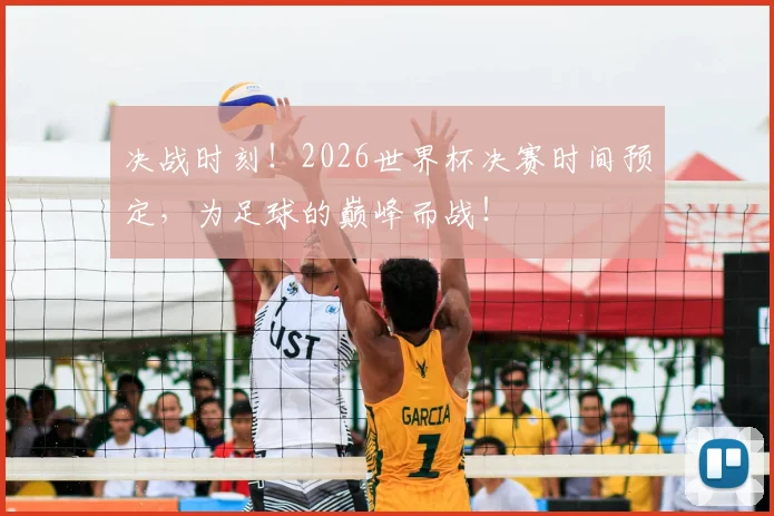 决战时刻！2026世界杯决赛时间预定，为足球的巅峰而战！