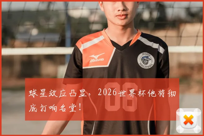 球星效应凸显,2026世界杯他将彻底打响名堂!