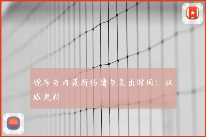 德布劳内最新伤情与复出时间:权威更新
