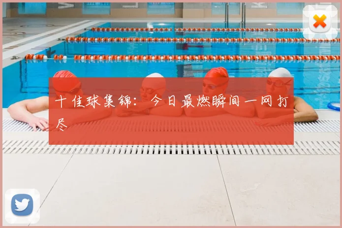 十佳球集锦:今日最燃瞬间一网打尽