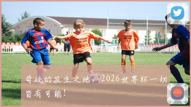 奇迹的发生之地，2026世界杯一切皆有可能！