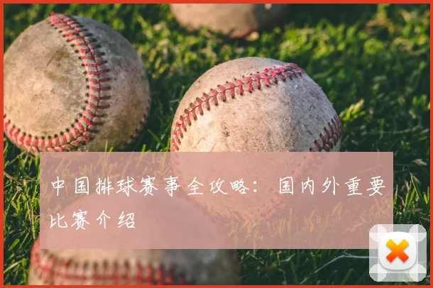 中国排球赛事全攻略：国内外重要比赛介绍