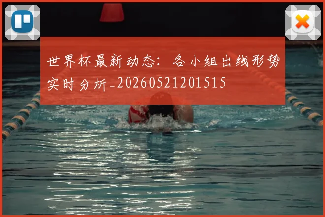 世界杯最新动态：各小组出线形势实时分析_20260521201515