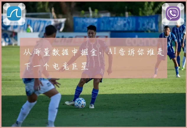 从海量数据中掘金，AI告诉你谁是下一个电竞巨星