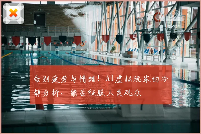 告别疲劳与情绪!AI虚拟玩家的冷静分析,能否征服人类观众