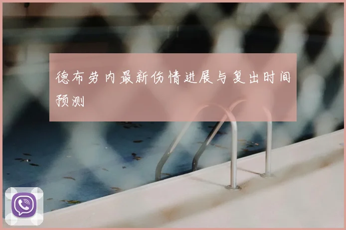 德布劳内最新伤情进展与复出时间预测