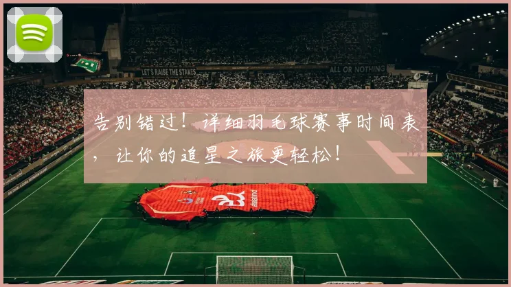 告别错过!详细羽毛球赛事时间表,让你的追星之旅更轻松!