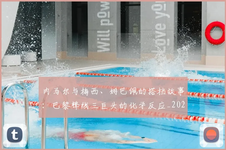内马尔与梅西、姆巴佩的搭档故事:巴黎锋线三巨头的化学反应_20260704172242