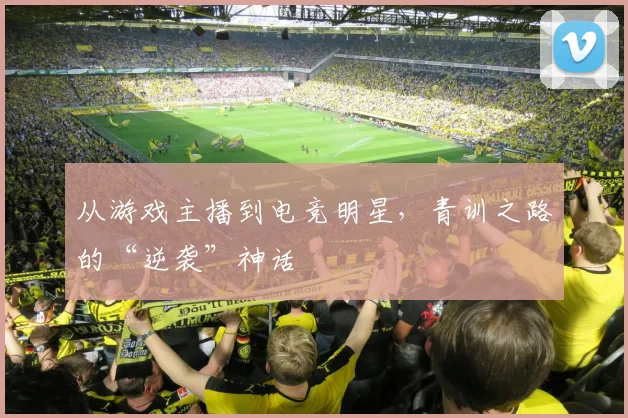 从游戏主播到电竞明星，青训之路的“逆袭”神话