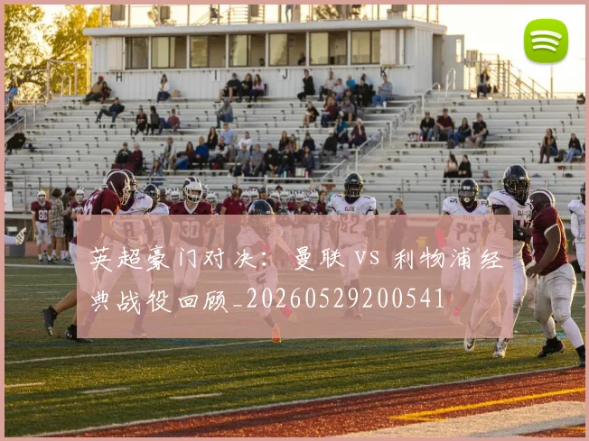 英超豪门对决:曼联 vs 利物浦经典战役回顾_20260529200541
