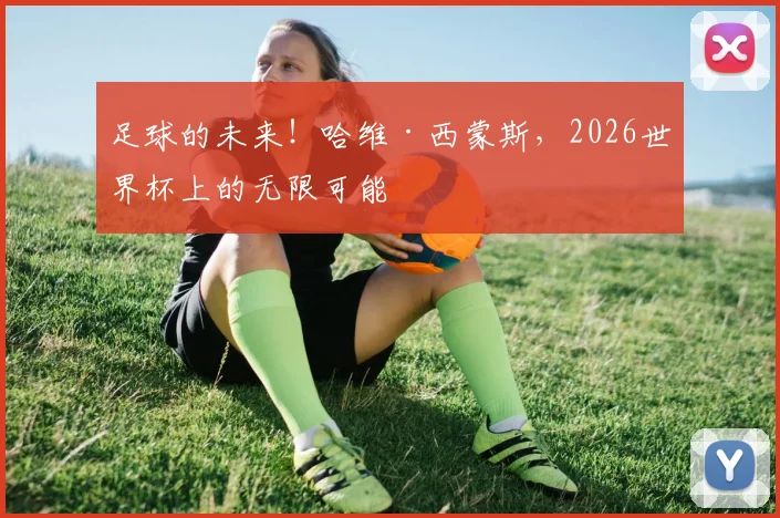 足球的未来！哈维·西蒙斯，2026世界杯上的无限可能