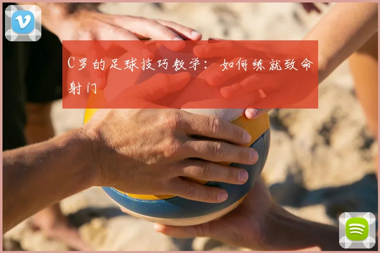 C罗的足球技巧教学：如何练就致命射门