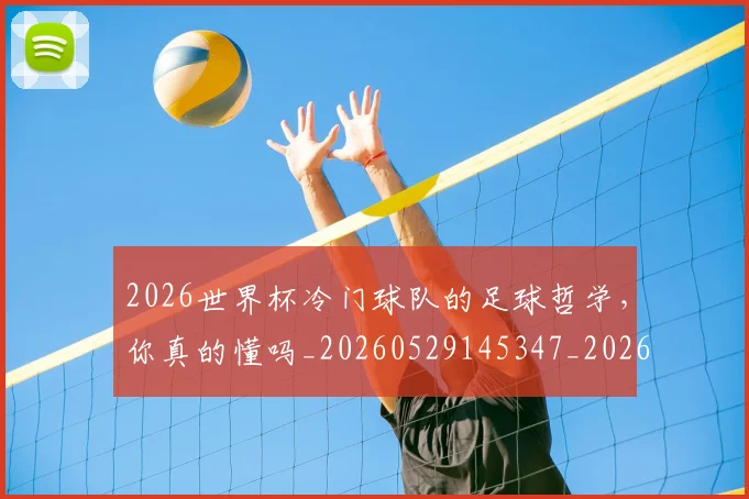 2026世界杯冷门球队的足球哲学,你真的懂吗_20260529145347_20260702033249